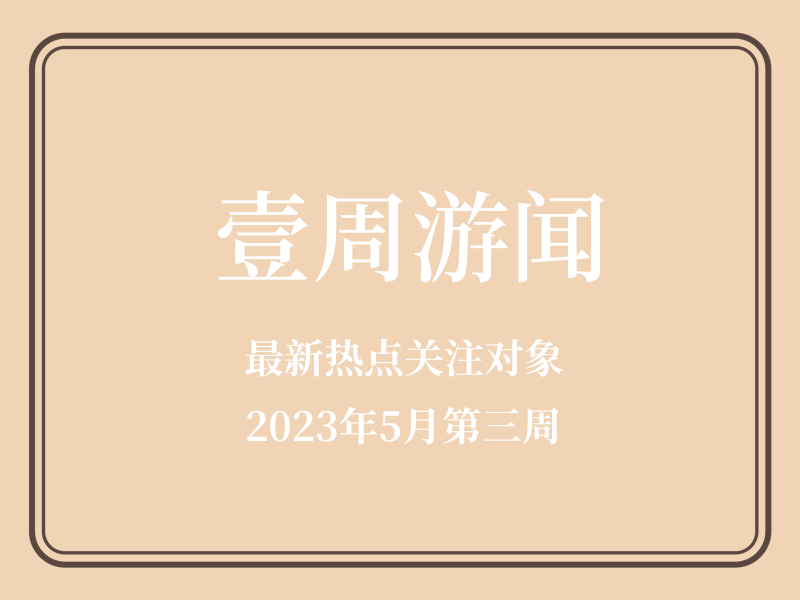 壹周游闻：腾讯马晓轶称游戏产业有望迎来第三次扩容；UGC+AIGC或成网易游戏新驱动力 | 2023年5月第3周