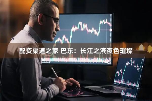配资渠道之家 巴东：长江之滨夜色璀璨