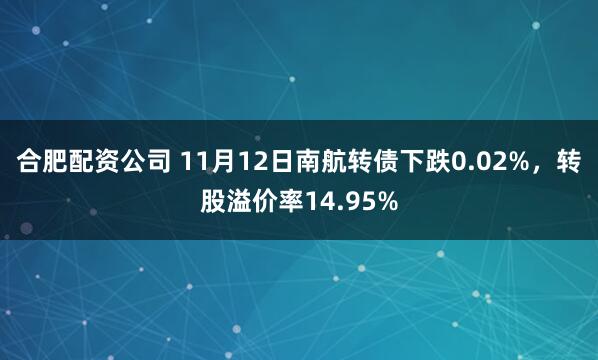 合肥配资公司 11月12日南航转债下跌0.02%，转股溢价率14.95%