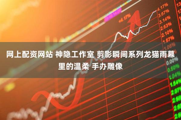 网上配资网站 神隐工作室 剪影瞬间系列龙猫雨幕里的温柔 手办雕像