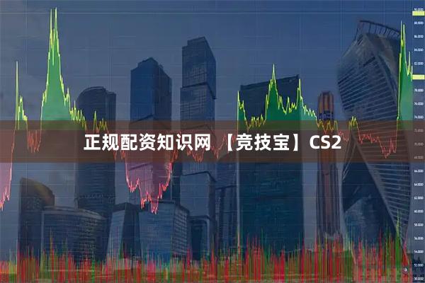 正规配资知识网 【竞技宝】CS2