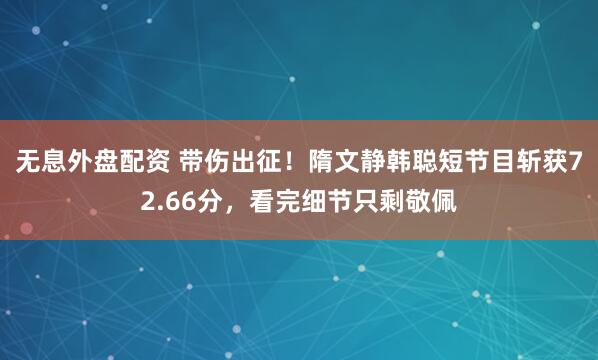 无息外盘配资 带伤出征！隋文静韩聪短节目斩获72.66分，看完细节只剩敬佩