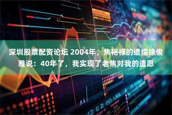 深圳股票配资论坛 2004年，焦裕禄的遗孀徐俊雅说：40年了，我实现了老焦对我的遗愿