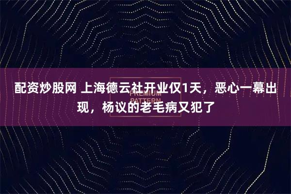 配资炒股网 上海德云社开业仅1天,恶心一幕出现,杨议的老毛病又犯了