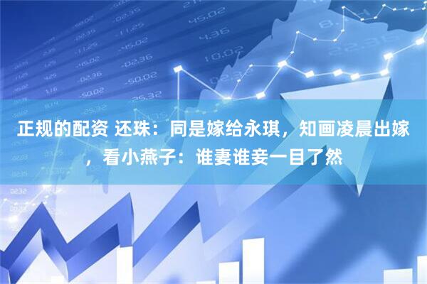 正规的配资 还珠：同是嫁给永琪，知画凌晨出嫁，看小燕子：谁妻谁妾一目了然