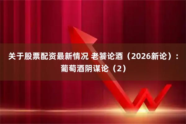 关于股票配资最新情况 老饕论酒（2026新论）：葡萄酒阴谋论（2）