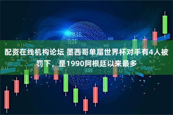 配资在线机构论坛 墨西哥单届世界杯对手有4人被罚下，是1990阿根廷以来最多