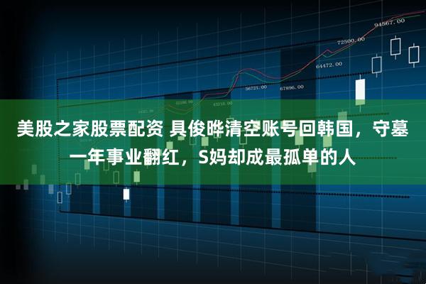 美股之家股票配资 具俊晔清空账号回韩国，守墓一年事业翻红，S妈却成最孤单的人